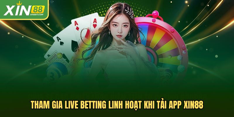 Tham gia live betting linh hoạt khi tải app Xin88