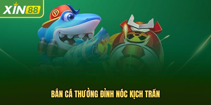 Bắn cá thưởng đỉnh nóc kịch trần