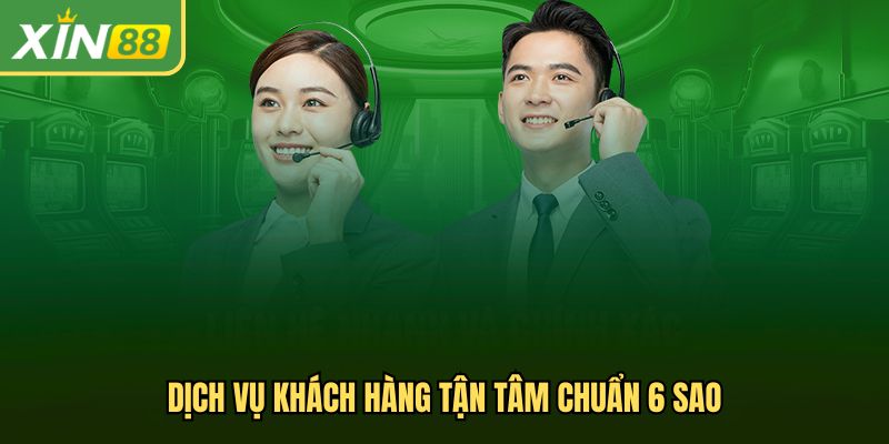 Dịch vụ khách hàng tận tâm chuẩn 6 sao tại Xin88